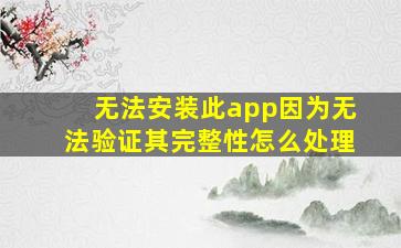 无法安装此app因为无法验证其完整性怎么处理