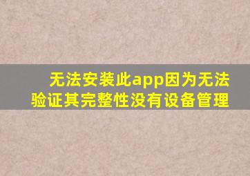 无法安装此app因为无法验证其完整性没有设备管理