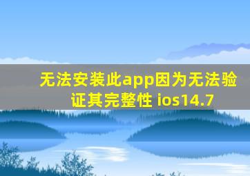 无法安装此app因为无法验证其完整性 ios14.7