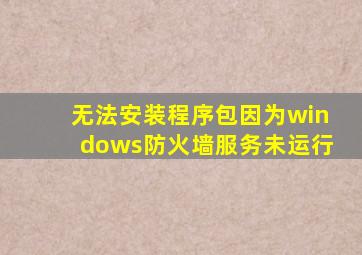 无法安装程序包因为windows防火墙服务未运行