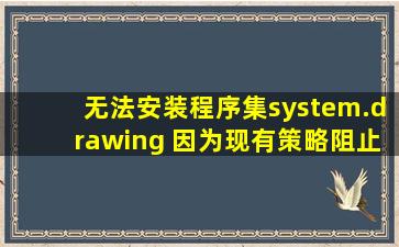 无法安装程序集system.drawing 因为现有策略阻止