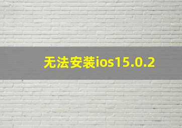 无法安装ios15.0.2