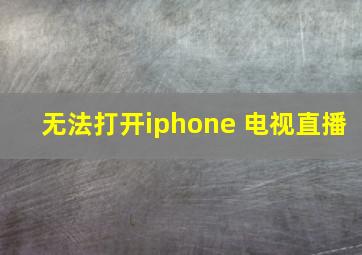 无法打开iphone 电视直播