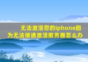 无法激活您的iphone因为无法接通激活服务器怎么办