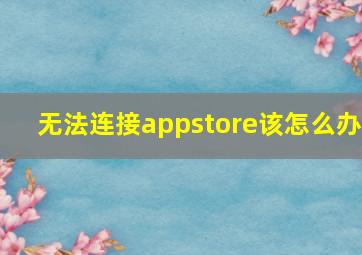 无法连接appstore该怎么办