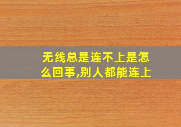 无线总是连不上是怎么回事,别人都能连上