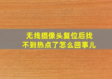 无线摄像头复位后找不到热点了怎么回事儿