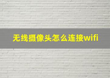 无线摄像头怎么连接wifi