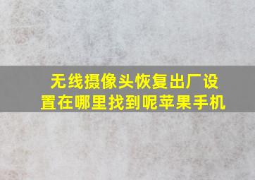 无线摄像头恢复出厂设置在哪里找到呢苹果手机