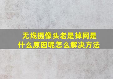 无线摄像头老是掉网是什么原因呢怎么解决方法