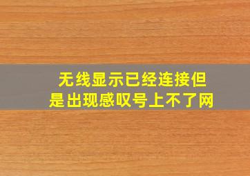 无线显示已经连接但是出现感叹号上不了网