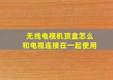 无线电视机顶盒怎么和电视连接在一起使用