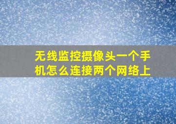 无线监控摄像头一个手机怎么连接两个网络上