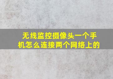 无线监控摄像头一个手机怎么连接两个网络上的