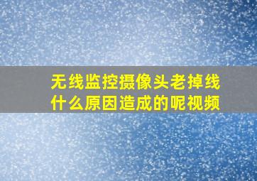 无线监控摄像头老掉线什么原因造成的呢视频