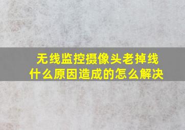 无线监控摄像头老掉线什么原因造成的怎么解决