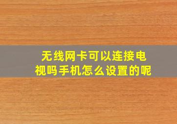 无线网卡可以连接电视吗手机怎么设置的呢