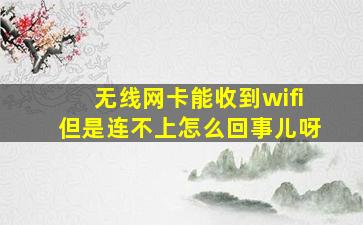 无线网卡能收到wifi但是连不上怎么回事儿呀