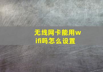 无线网卡能用wifi吗怎么设置