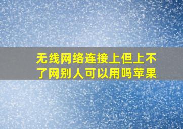 无线网络连接上但上不了网别人可以用吗苹果