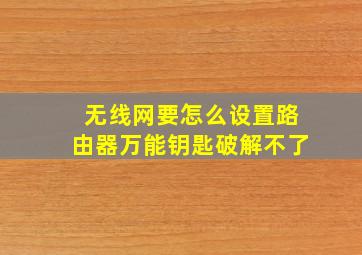 无线网要怎么设置路由器万能钥匙破解不了