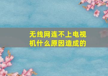 无线网连不上电视机什么原因造成的