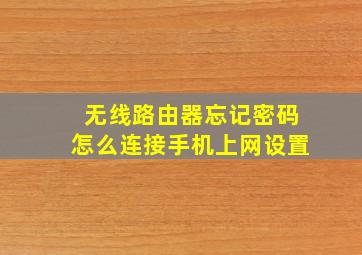 无线路由器忘记密码怎么连接手机上网设置