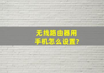 无线路由器用手机怎么设置?