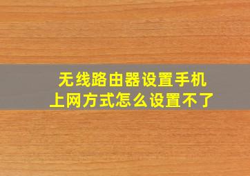 无线路由器设置手机上网方式怎么设置不了