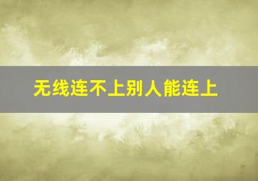 无线连不上别人能连上