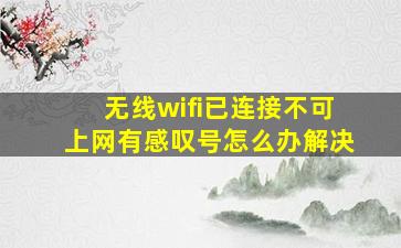 无线wifi已连接不可上网有感叹号怎么办解决