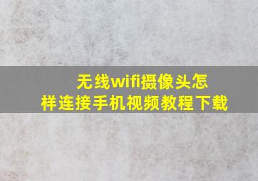 无线wifi摄像头怎样连接手机视频教程下载