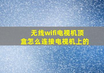 无线wifi电视机顶盒怎么连接电视机上的