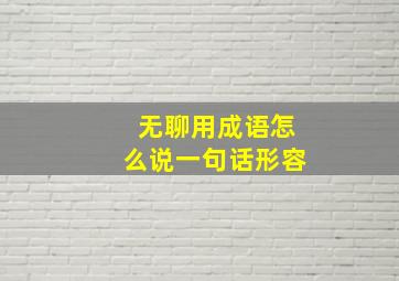 无聊用成语怎么说一句话形容