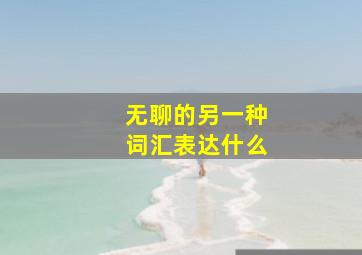 无聊的另一种词汇表达什么