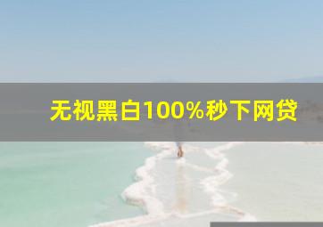 无视黑白100%秒下网贷