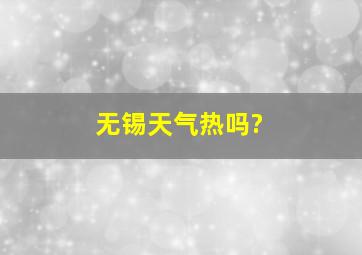 无锡天气热吗?