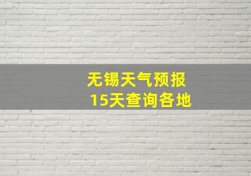 无锡天气预报15天查询各地