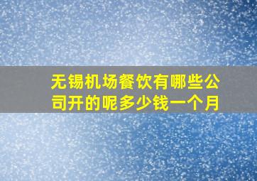 无锡机场餐饮有哪些公司开的呢多少钱一个月