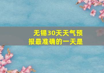 无锡30天天气预报最准确的一天是