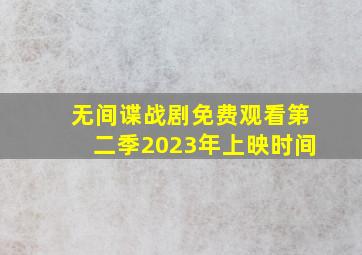 无间谍战剧免费观看第二季2023年上映时间