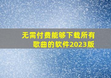 无需付费能够下载所有歌曲的软件2023版