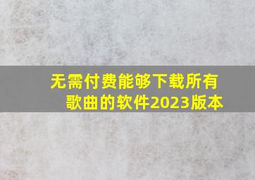 无需付费能够下载所有歌曲的软件2023版本