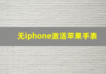 无iphone激活苹果手表