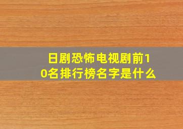 日剧恐怖电视剧前10名排行榜名字是什么