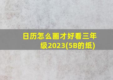 日历怎么画才好看三年级2023(5B的纸)