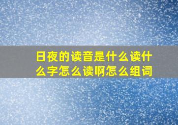 日夜的读音是什么读什么字怎么读啊怎么组词