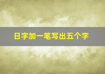 日字加一笔写出五个字