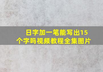 日字加一笔能写出15个字吗视频教程全集图片