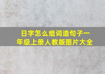 日字怎么组词造句子一年级上册人教版图片大全